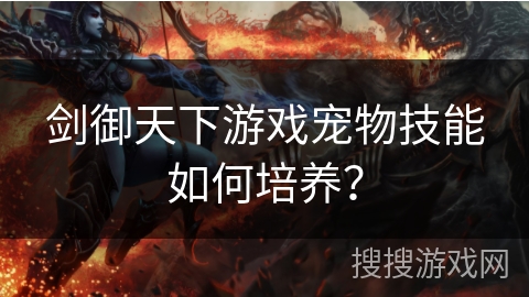剑御天下游戏宠物技能如何培养? 剑御天下游戏宠物技能如何培养?