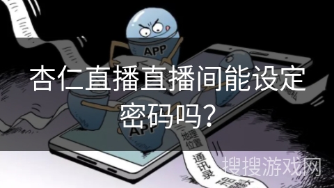 杏仁直播直播间能设定密码吗? 杏仁直播直播间能设定密码吗?