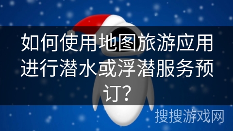 如何使用地图旅游应用进行潜水或浮潜服务预订？