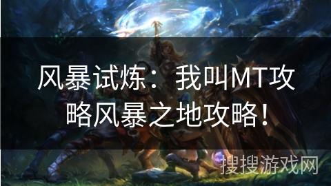 风暴试炼：我叫MT攻略风暴之地攻略！