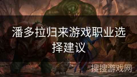 潘多拉归来游戏职业选择建议 潘多拉归来游戏职业选择建议