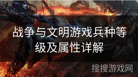 战争与文明游戏兵种等级及属性详解
