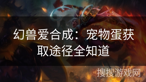 幻兽爱合成：宠物蛋获取途径全知道
