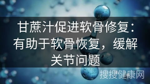 甘蔗汁促进软骨修复：有助于软骨恢复，缓解关节问题