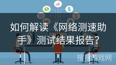 如何解读《网络测速助手》测试结果报告？