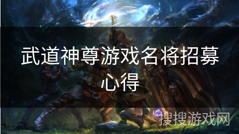 武道神尊游戏名将招募心得 武道神尊游戏名将招募心得