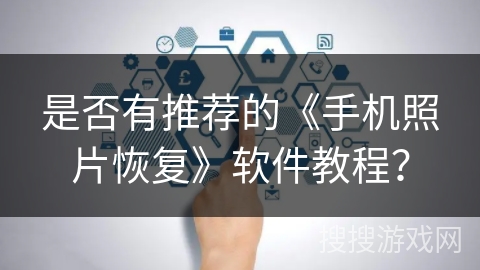是否有推荐的《手机照片恢复》软件教程？