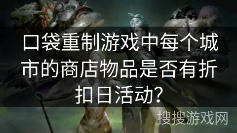 口袋重制游戏中每个城市的商店物品是否有折扣日活动？