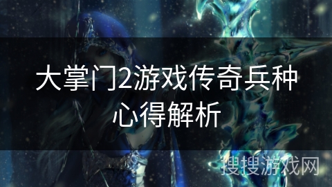 大掌门2游戏传奇兵种心得解析