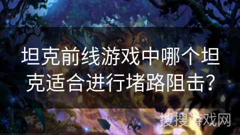 坦克前线游戏中哪个坦克适合进行堵路阻击？