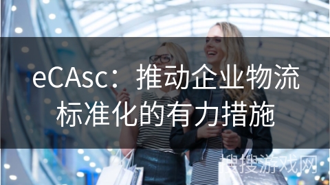 eCAsc：推动企业物流标准化的有力措施