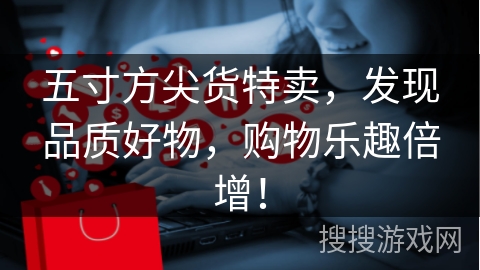 五寸方尖货特卖，发现品质好物，购物乐趣倍增！