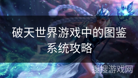 破天世界游戏中的图鉴系统攻略