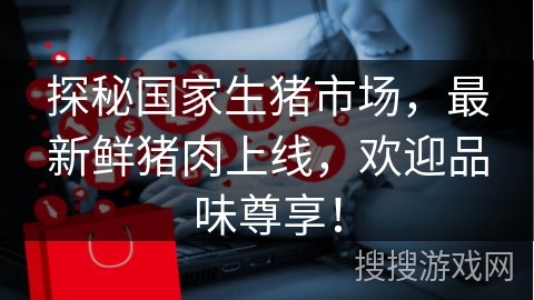 探秘国家生猪市场，最新鲜猪肉上线，欢迎品味尊享！