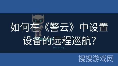 如何在《警云》中设置设备的远程巡航？