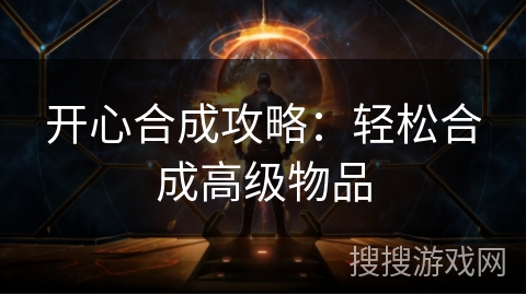 开心合成攻略:轻松合成高级物品 开心合成攻略:轻松合成高级物品