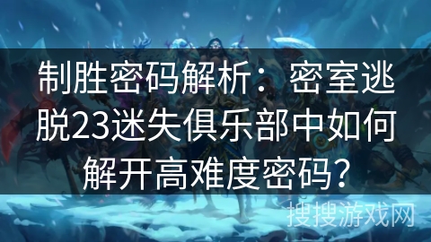 制胜密码解析：密室逃脱23迷失俱乐部中如何解开高难度密码？
