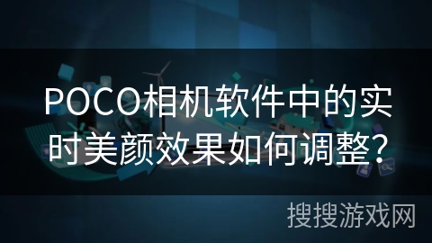 POCO相机软件中的实时美颜效果如何调整？