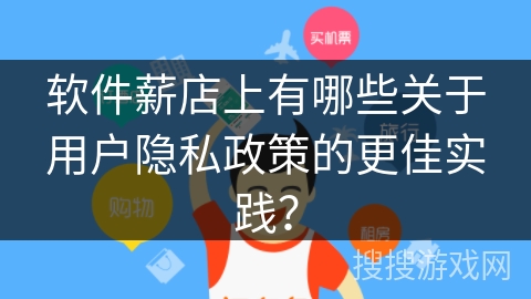 软件薪店上有哪些关于用户隐私政策的更佳实践？