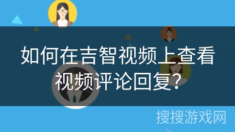 如何在吉智视频上查看视频评论回复？