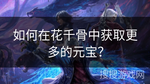 如何在花千骨中获取更多的元宝？