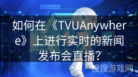 如何在《TVUAnywhere》上进行实时的新闻发布会直播? 如何在《TVUAnywhere》上进行实时的新闻发布会直播?