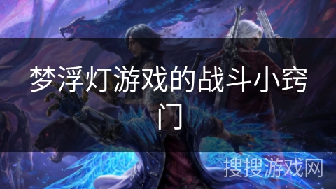 梦浮灯游戏的战斗小窍门 梦浮灯游戏的战斗小窍门