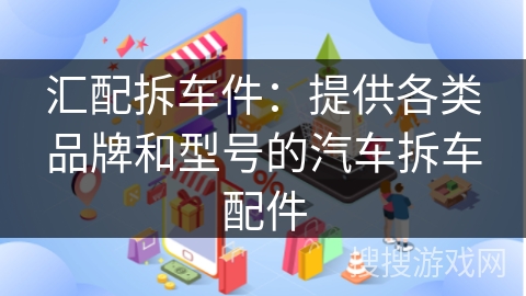 汇配拆车件：提供各类品牌和型号的汽车拆车配件