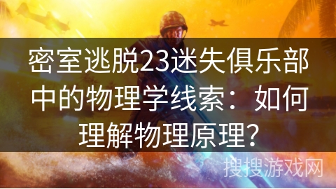 密室逃脱23迷失俱乐部中的物理学线索:如何理解物理原理? 密室逃脱23迷失俱乐部中的物理学线索:如何理解物理原理?