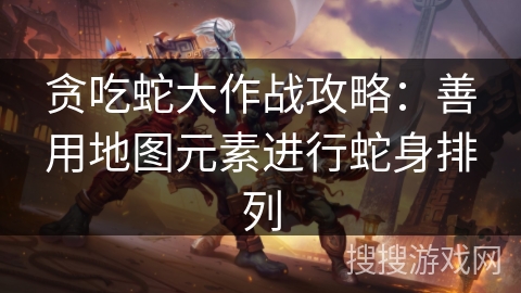 贪吃蛇大作战攻略:善用地图元素进行蛇身排列 贪吃蛇大作战攻略:善用地图元素进行蛇身排列