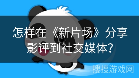 怎样在《新片场》分享影评到社交媒体? 怎样在《新片场》分享影评到社交媒体?