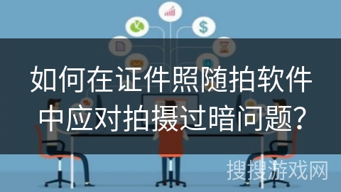 如何在证件照随拍软件中应对拍摄过暗问题？