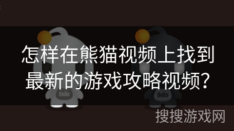 怎样在熊猫视频上找到最新的游戏攻略视频？