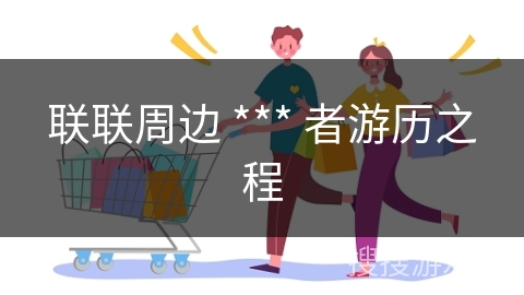 联联周边 *** 者游历之程