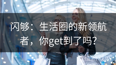 闪够：生活圈的新领航者，你get到了吗？