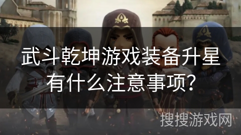 武斗乾坤游戏装备升星有什么注意事项？