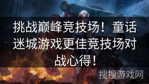 挑战巅峰竞技场!童话迷城游戏更佳竞技场对战心得! 挑战巅峰竞技场!童话迷城游戏更佳竞技场对战心得!