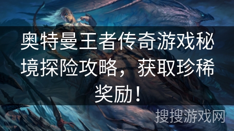 奥特曼王者传奇游戏秘境探险攻略,获取珍稀奖励! 奥特曼王者传奇游戏秘境探险攻略,获取珍稀奖励!