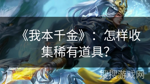 《我本千金》:怎样收集稀有道具? 《我本千金》:怎样收集稀有道具?