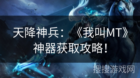 天降神兵：《我叫MT》神器获取攻略！