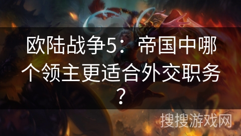 欧陆战争5：帝国中哪个领主更适合外交职务？