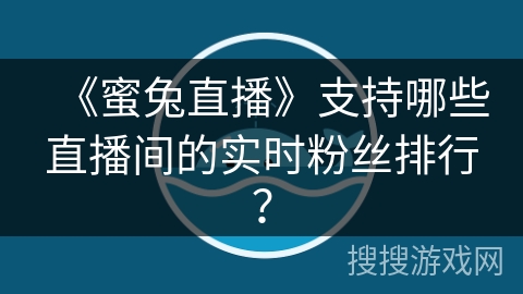 《蜜兔直播》支持哪些直播间的实时粉丝排行？