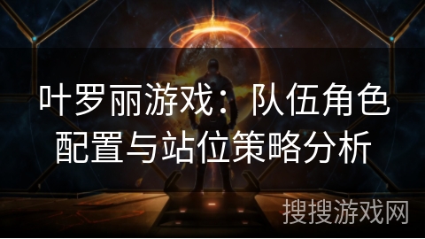 叶罗丽游戏：队伍角色配置与站位策略分析