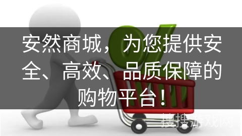 安然商城，为您提供安全、高效、品质保障的购物平台！