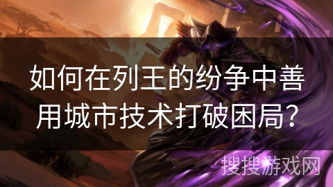 如何在列王的纷争中善用城市技术打破困局? 如何在列王的纷争中善用城市技术打破困局?