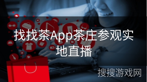 找找茶App茶庄参观实地直播