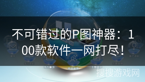 不可错过的P图神器：100款软件一网打尽！