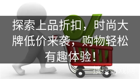 探索上品折扣，时尚大牌低价来袭，购物轻松有趣体验！