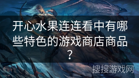 开心水果连连看中有哪些特色的游戏商店商品? 开心水果连连看中有哪些特色的游戏商店商品?