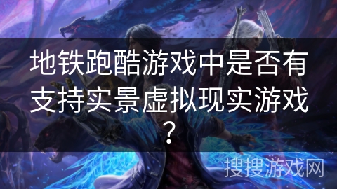 地铁跑酷游戏中是否有支持实景虚拟现实游戏? 地铁跑酷游戏中是否有支持实景虚拟现实游戏?